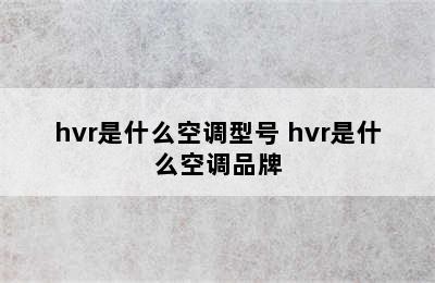 hvr是什么空调型号 hvr是什么空调品牌